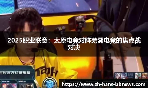 2025职业联赛:太原电竞对阵芜湖电竞的焦点战对决