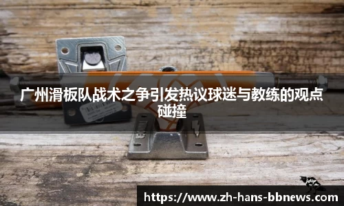 广州滑板队战术之争引发热议球迷与教练的观点碰撞